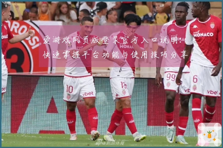 爱游戏网页版登录官方入口说明：快速掌握平台功能与使用技巧分享