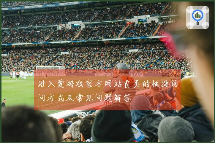 进入爱游戏官方网站首页的快捷访问方式及常见问题解答