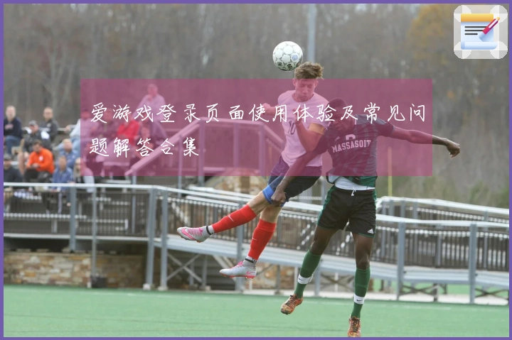 爱游戏登录页面使用体验及常见问题解答合集