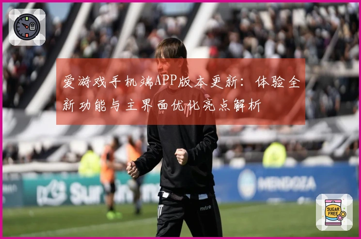爱游戏手机端APP版本更新：体验全新功能与主界面优化亮点解析