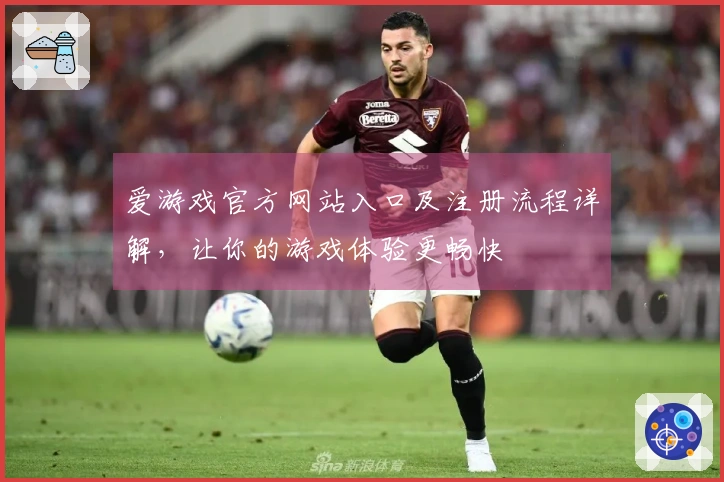 爱游戏官方网站入口及注册流程详解，让你的游戏体验更畅快
