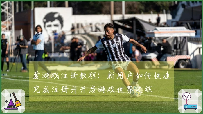爱游戏注册教程：新用户如何快速完成注册并开启游戏世界之旅