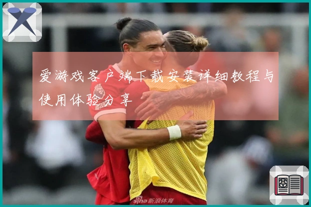 爱游戏客户端下载安装详细教程与使用体验分享