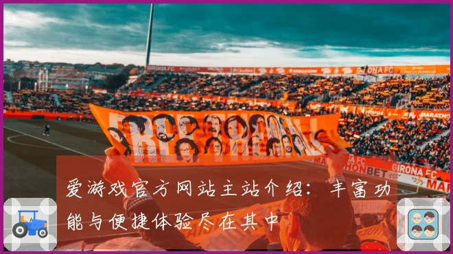 爱游戏官方网站主站介绍：丰富功能与便捷体验尽在其中