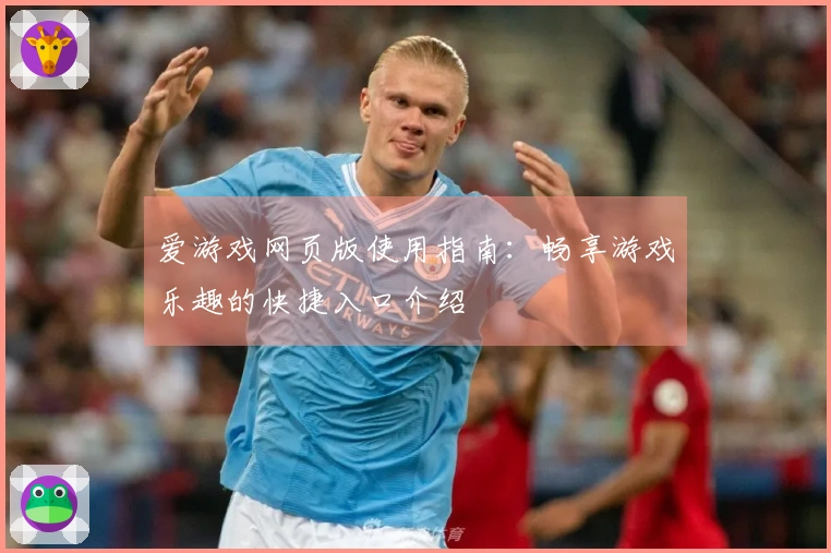 爱游戏网页版使用指南：畅享游戏乐趣的快捷入口介绍