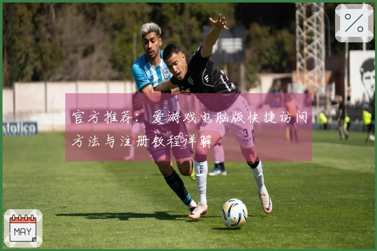 官方推荐：爱游戏电脑版快捷访问方法与注册教程详解