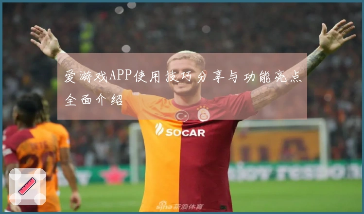 爱游戏APP使用技巧分享与功能亮点全面介绍