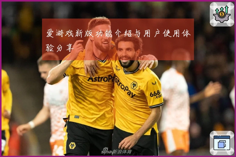 爱游戏新版功能介绍与用户使用体验分享