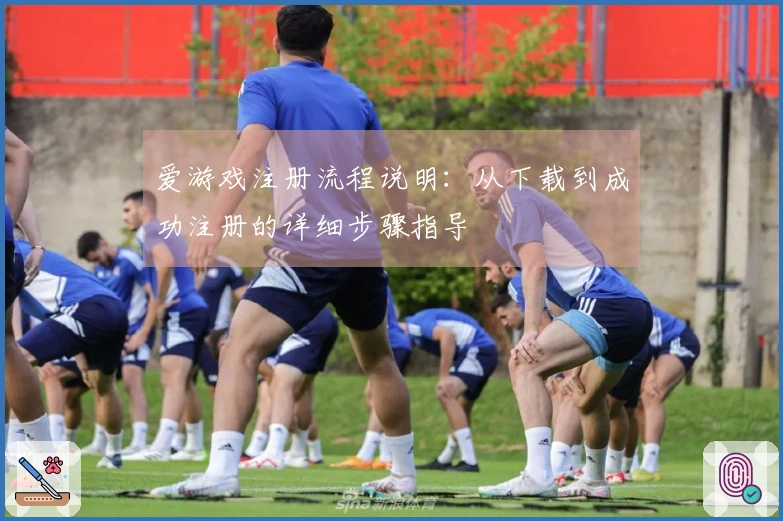 爱游戏注册流程说明：从下载到成功注册的详细步骤指导