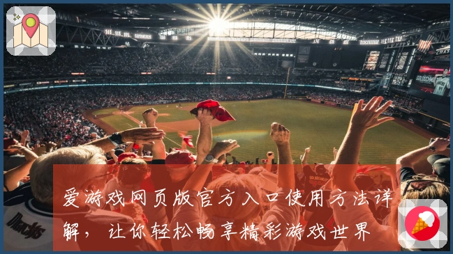 爱游戏网页版官方入口使用方法详解，让你轻松畅享精彩游戏世界